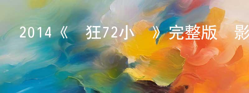 程雨薇發布2014《瘋狂72小時》完整版電影/在線觀看/百度云-美劇天堂
